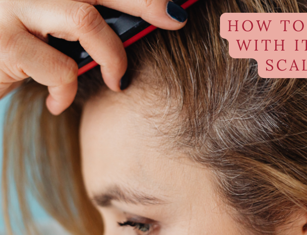 How To Deal With Itching Scalp and Find Effective Relief